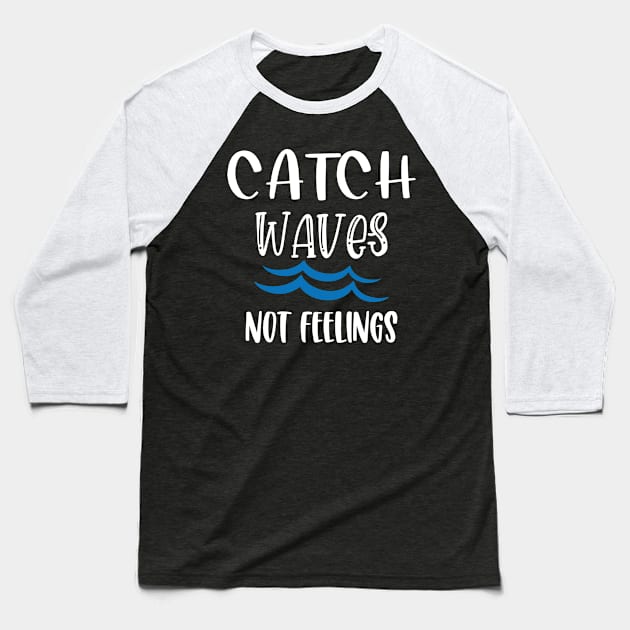 Catch Waves Not Feelings Baseball T-Shirt by aborefat2018